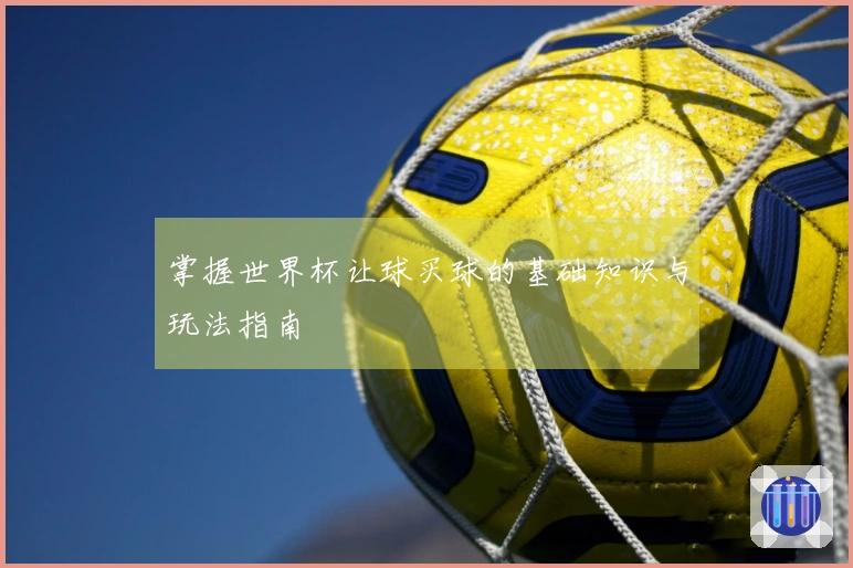 掌握世界杯让球买球的基础知识与玩法指南