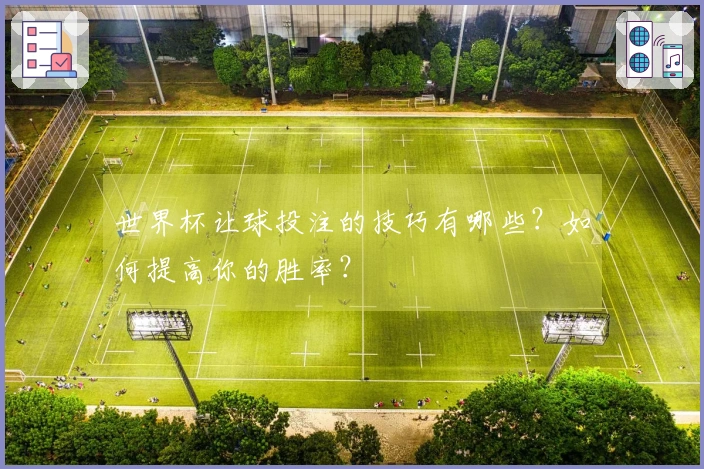 世界杯让球投注的技巧有哪些?如何提高你的胜率?
