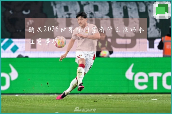 购买2026世界杯门票有什么技巧和注意事项？