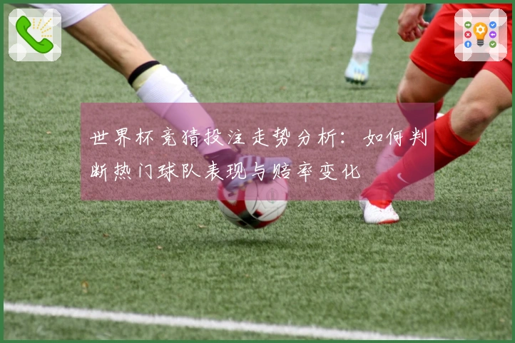 世界杯竞猜投注走势分析：如何判断热门球队表现与赔率变化