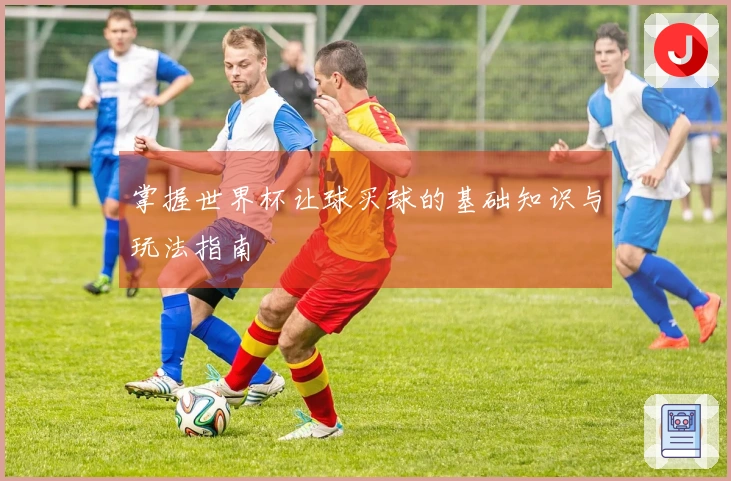 掌握世界杯让球买球的基础知识与玩法指南