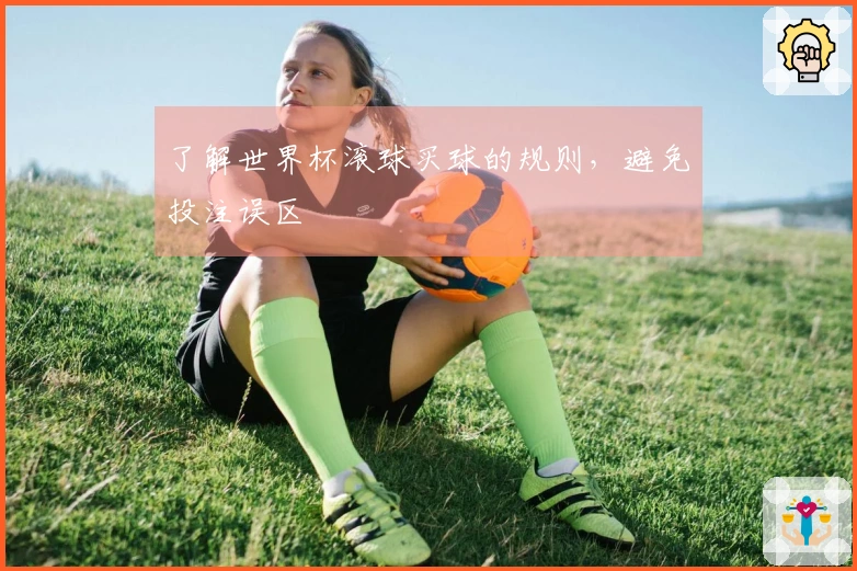 了解世界杯滚球买球的规则，避免投注误区