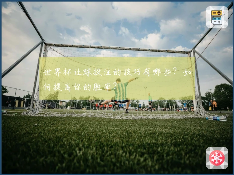 世界杯让球投注的技巧有哪些？如何提高你的胜率？