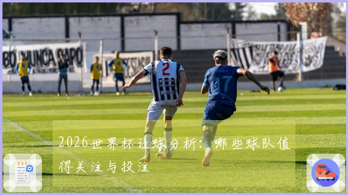 2026世界杯让球分析：哪些球队值得关注与投注