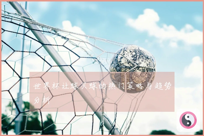 世界杯让球买球的热门策略与趋势分析