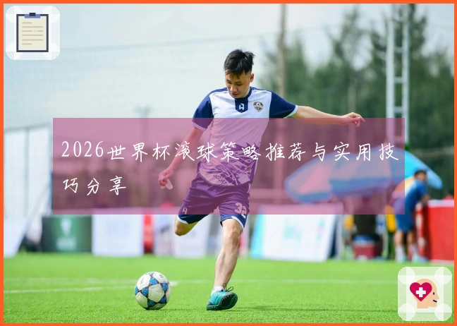 2026世界杯滚球策略推荐与实用技巧分享