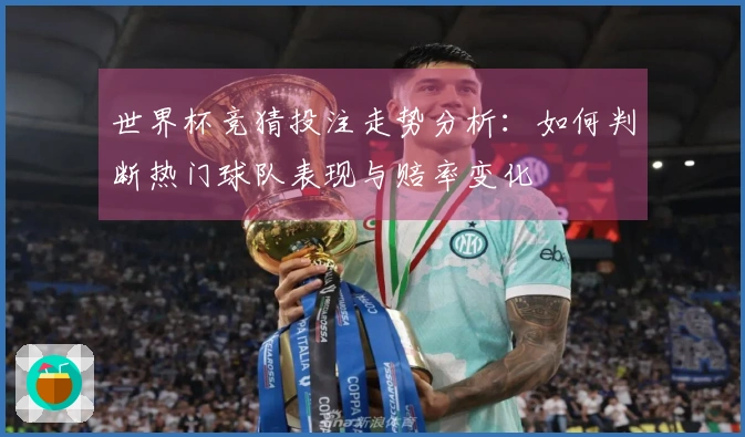世界杯竞猜投注走势分析:如何判断热门球队表现与赔率变化